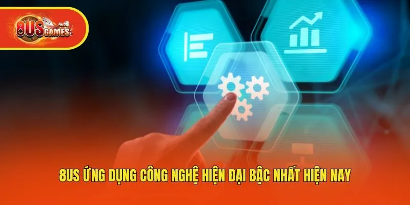 8us ứng dụng công nghệ hiện đại bậc nhất hiện nay