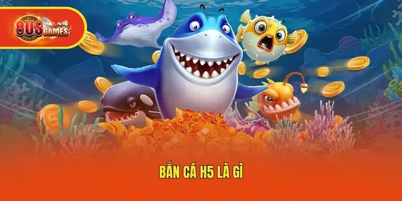Bắn cá H5 là gì?