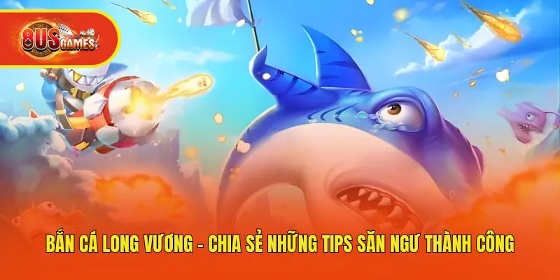 Bắn Cá Long Vương - Chia Sẻ Những Tips Săn Ngư Thành Công