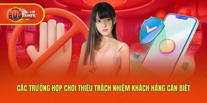 Các trường hợp chơi thiếu trách nhiệm khách hàng cần biết