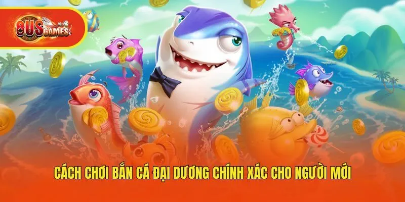 Cách chơi bắn cá đại dương chính xác cho người mới