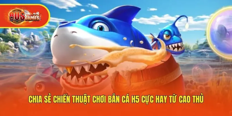 Chia sẻ chiến thuật chơi bắn cá H5 cực hay từ cao thủ
