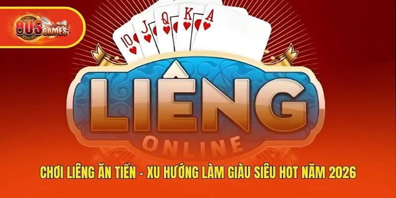 Chơi Liêng Ăn Tiền - Xu Hướng Làm Giàu Siêu Hot Năm 2026