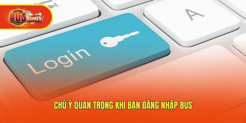 Chú ý quan trọng khi bạn đăng nhập 8us