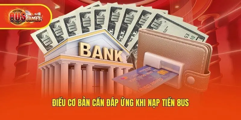 Điều cơ bản cần đáp ứng khi nạp tiền 8us