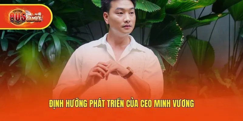 Định hướng phát triển của CEO Minh Vương