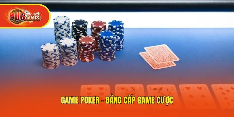 Game poker - đẳng cấp game cược