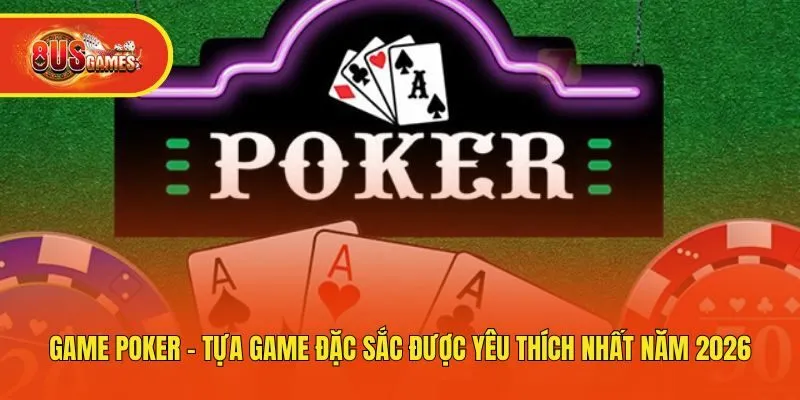 Game Poker - Tựa Game Đặc Sắc Được Yêu Thích Nhất Năm 2026