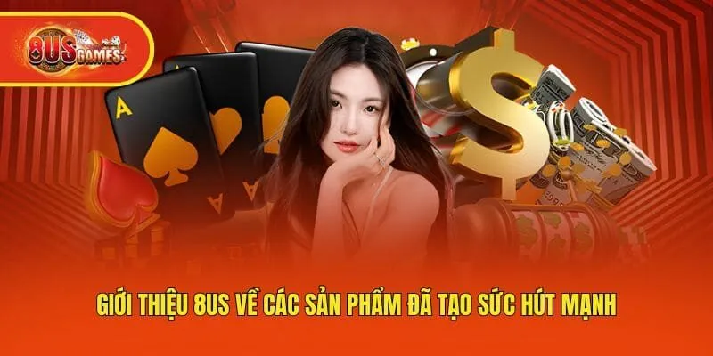 Giới thiệu 8us về các sản phẩm đã tạo sức hút mạnh