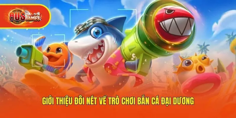 Giới thiệu đôi nét về trò chơi bắn cá đại dương