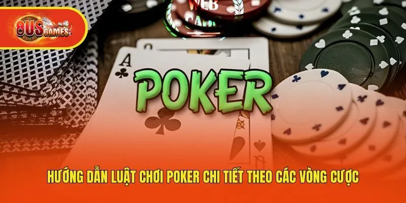 Hướng Dẫn Luật Chơi Poker Chi Tiết Theo Các Vòng Cược