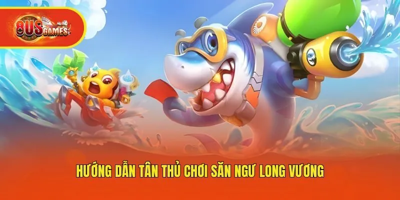 Hướng dẫn tân thủ chơi săn ngư Long Vương