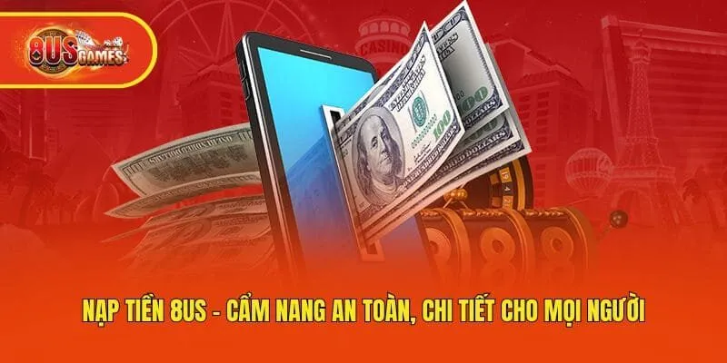 Nạp Tiền 8us - Cẩm Nang An Toàn, Chi Tiết Cho Mọi Người