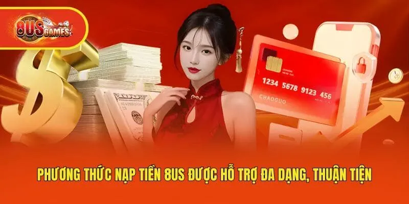 Phương thức nạp tiền 8us được hỗ trợ đa dạng, thuận tiện