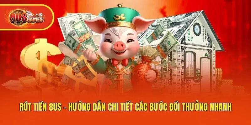 Rút Tiền 8us - Hướng Dẫn Chi Tiết Các Bước Đổi Thưởng Nhanh