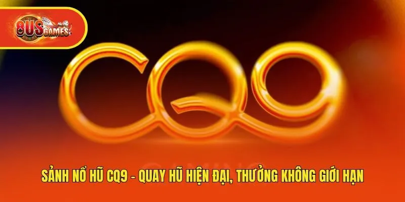Sảnh Nổ Hũ CQ9 - Quay Hũ Hiện Đại, Thưởng Không Giới Hạn
