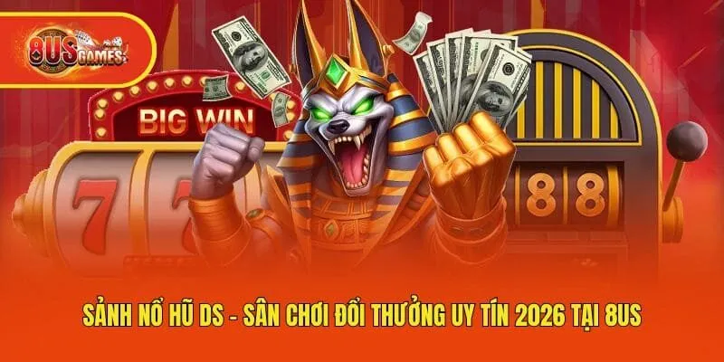 Sảnh Nổ Hũ DS - Sân Chơi Đổi Thưởng Uy Tín 2026 Tại 8us