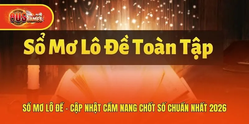 Sổ Mơ Lô Đề - Cập Nhật Cẩm Nang Chốt Số Chuẩn Nhất 2026