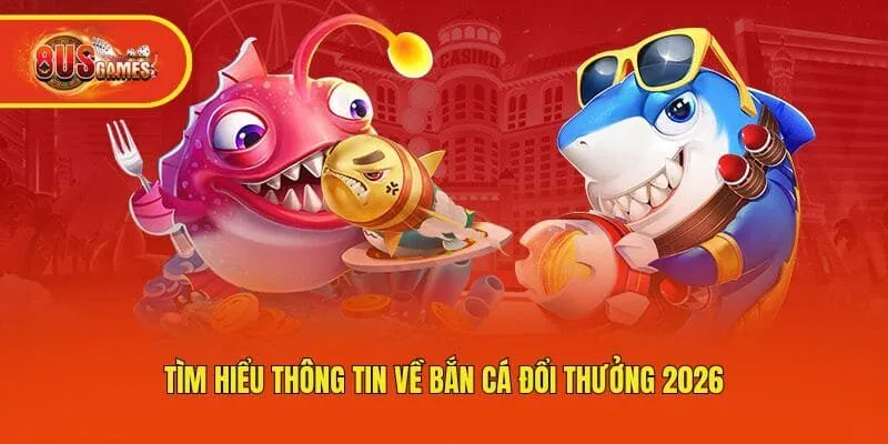 Tìm hiểu thông tin về bắn cá đổi thưởng 2026