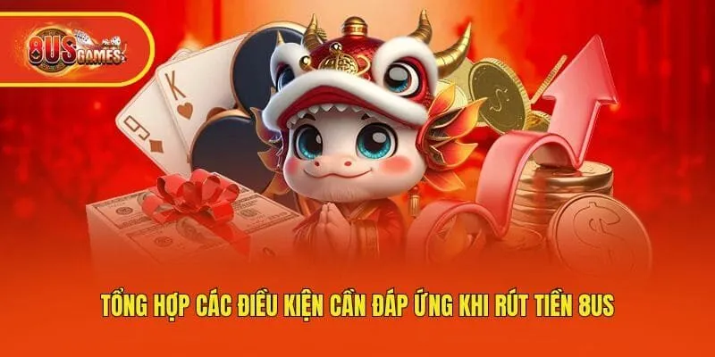 Tổng hợp các điều kiện cần đáp ứng khi rút tiền 8us