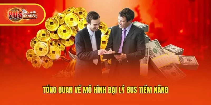 Tổng quan về mô hình đại lý 8us tiềm năng