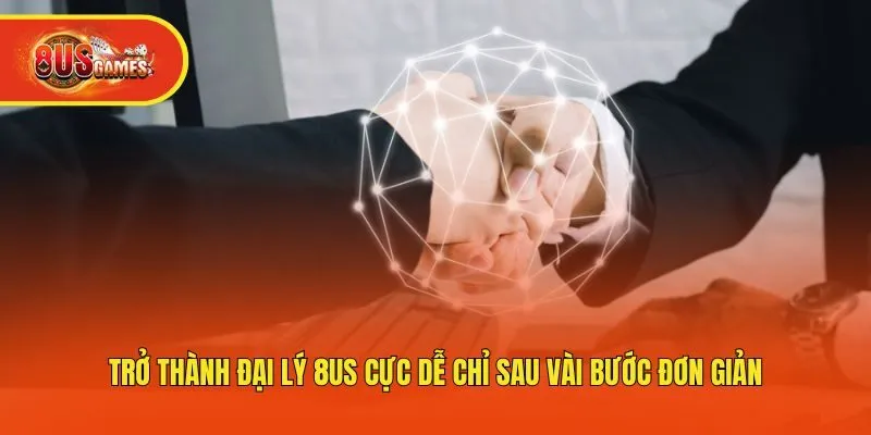 Trở thành đại lý 8us cực dễ chỉ sau vài bước đơn giản