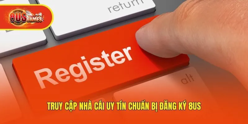 Truy cập nhà cái uy tín chuẩn bị đăng ký 8us